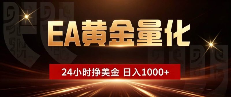 （19509期）EA黄金量化 ，24小时全自动挣美金，小白无脑操作，日入1000+-淘金吧副业资源站
