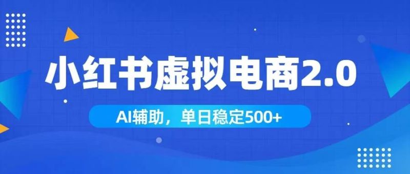 （19506期）小红书AI虚拟电商2.0，学员实测单日收益1800+，长尾搜索流量持续稳定出单-淘金吧副业资源站