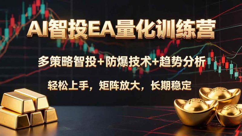 （19635期）AI智投EA量化训练营，多策略智投+防爆技术+趋势分析 ，轻松上手，矩阵放大，长期稳定。-淘金吧副业资源站