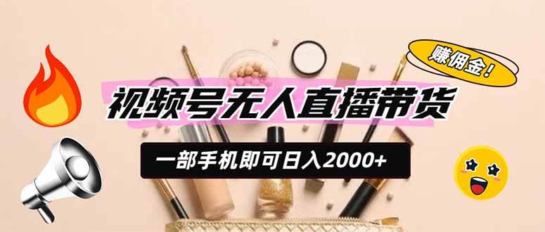 （19578期）视频号无人直播带货，一部手机即可日入2000+，躺赚商家CPS佣金-淘金吧副业资源站