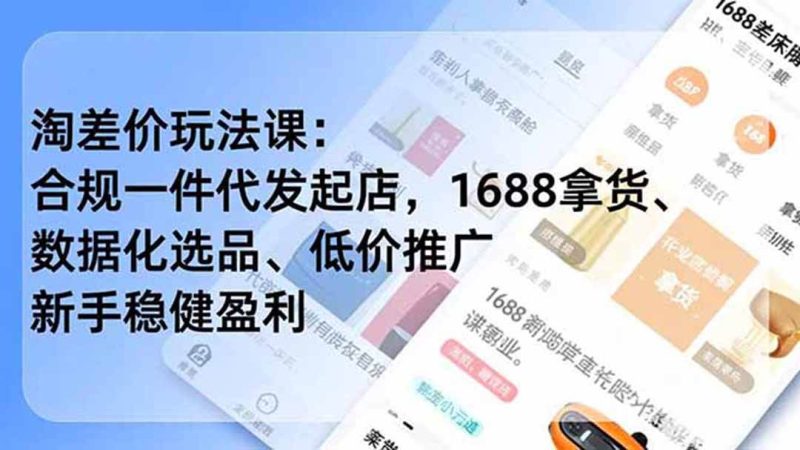 （19674期）淘差价玩法课：合规一件代发起店，1688拿货、数据化选品、低价推广，新手稳健盈利(更新7月)-淘金吧副业资源站