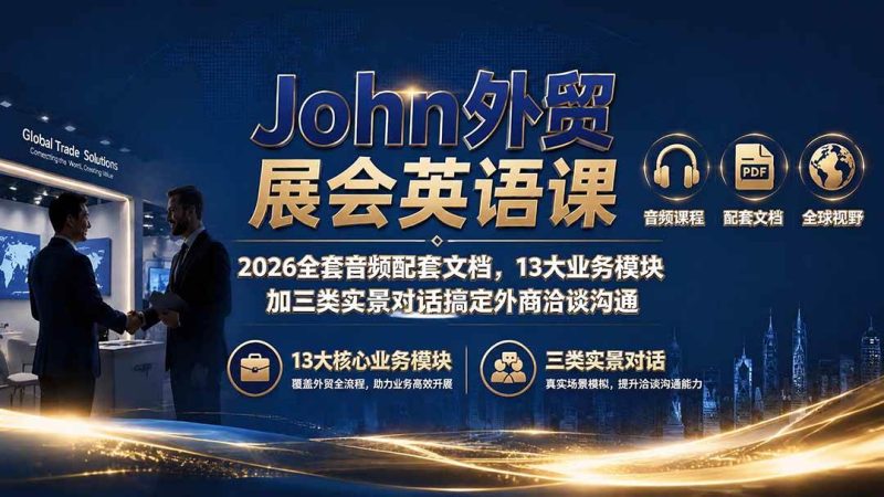 （19610期）John外贸展会英语课｜2026全套音频配套文档，13大业务模块加三类实景对话搞定外商洽谈沟通-淘金吧副业资源站