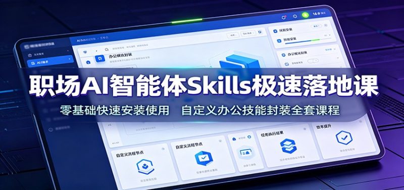 职场AI智能体Skills极速落地课：零基础快速安装使用，自定义办公技能封装全套课程-淘金吧副业资源站